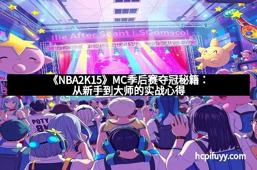 《NBA2K15》MC季后赛夺冠秘籍:从新手到大师的实战心得